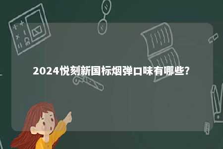 2024悦刻新国标烟弹口味有哪些
？ 